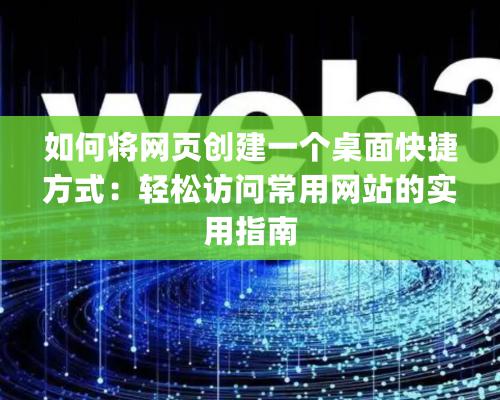 如何将網頁創建一個桌面快捷方式：輕松訪問常用網站的實用指南