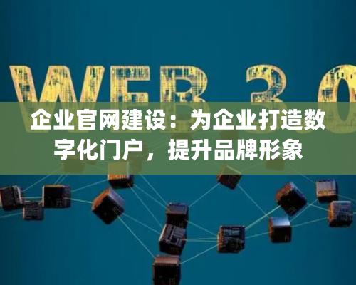 企業官網建設：爲企業打造數字化門戶，提升品牌形象