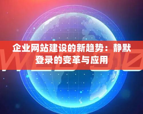 企業網站建設的新趨勢：靜默登錄的變革與應用