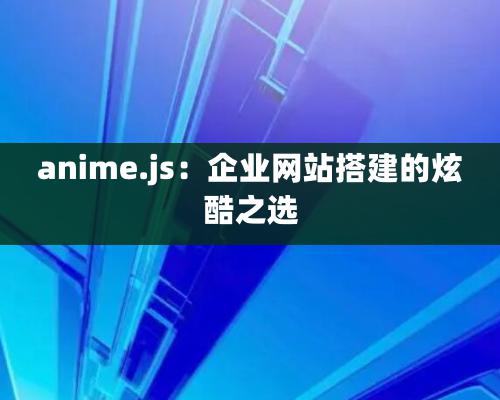 anime.js：企業網站搭建的炫酷之選