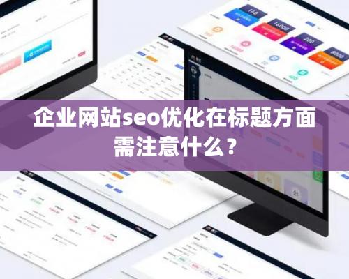 企業網站seo優化在标題方面需注意什麽？