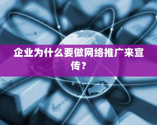 企業爲什麽要做網絡推廣來宣傳？