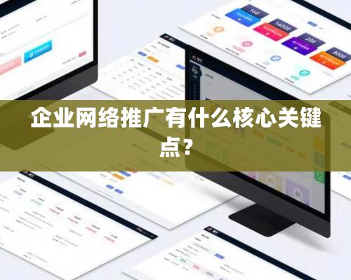 企業網絡推廣有什麽核心關鍵點？