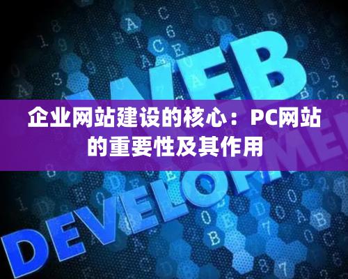 企業網站建設的核心：PC網站的重要性及其作用