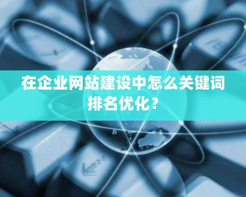 在企業網站建設中怎麽關鍵詞排名優化？