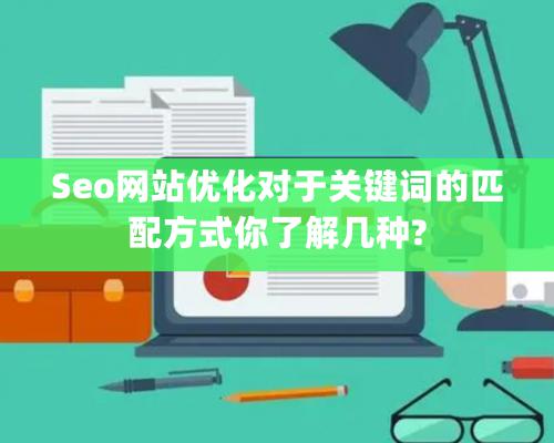 Seo網站優化對于關鍵詞的匹配方式你了解幾種?