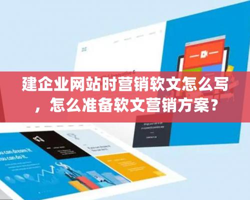 建企業網站時營銷軟文怎麽寫，怎麽準備軟文營銷方案？