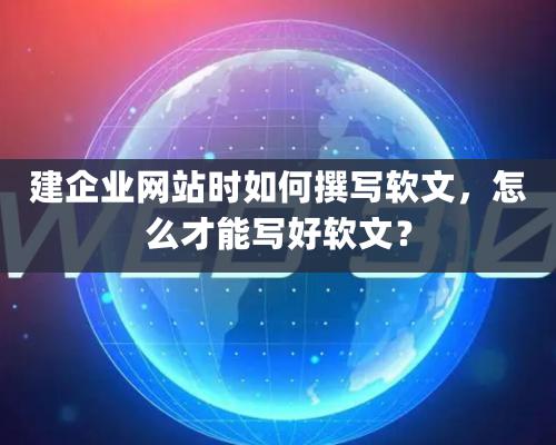 建企業網站時如何撰寫軟文，怎麽才能寫好軟文？