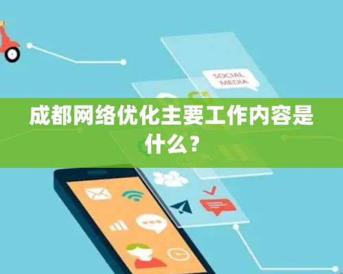 成都網絡優化主要工作内容是什麽？