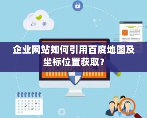 企業網站如何引用百度地圖及坐标位置獲取？