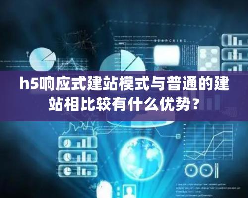 h5響應式建站模式與普通的建站相比較有什麽優勢？