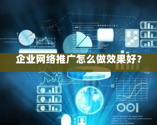 企業網絡推廣怎麽做效果好？