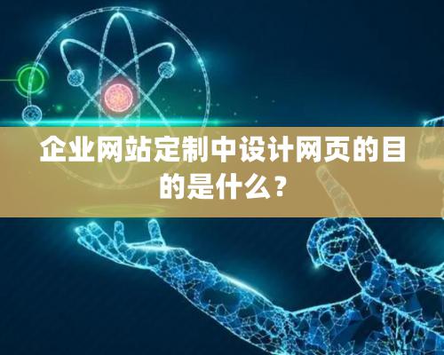 企業網站定制中設計網頁的目的是什麽？