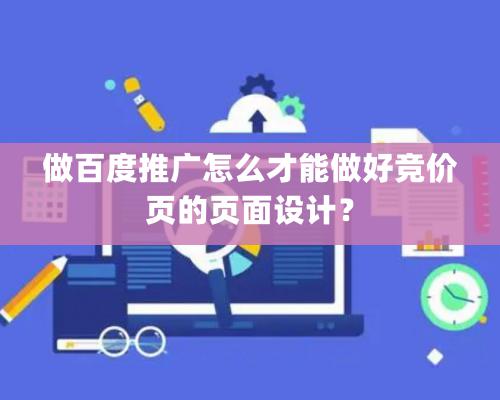 做百度推廣怎麽才能做好競價頁的頁面設計？