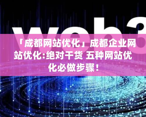 「成都網站優化」成都企業網站優化:絕對幹貨 五種網站優化必做步驟！