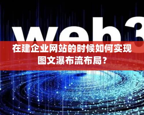 在建企業網站的時候如何實現圖文瀑布流布局？