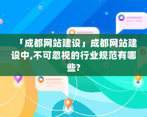 「成都網站建設」成都網站建設中,不可忽視的行業規範有哪些?