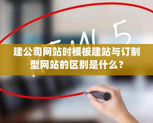 建公司網站時模闆建站與訂制型網站的區别是什麽？