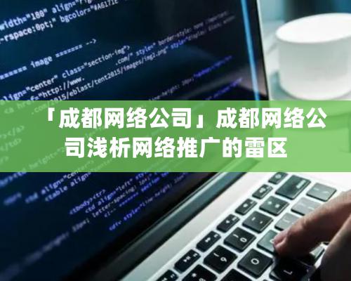 「成都網絡公司」成都網絡公司淺析網絡推廣的雷區