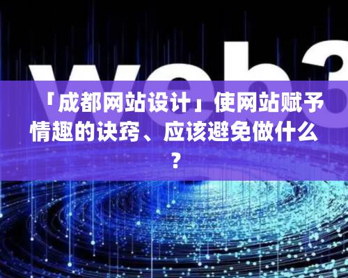 「成都網站設計」使網站賦予情趣的訣竅、應該避免做什麽？