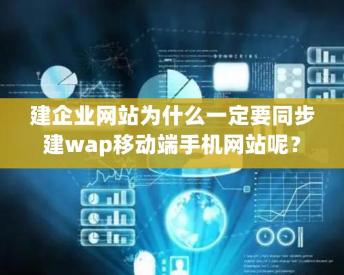 建企業網站爲什麽一定要同步建wap移動端手機網站呢？