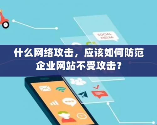 什麽網絡攻擊，應該如何防範企業網站不受攻擊？