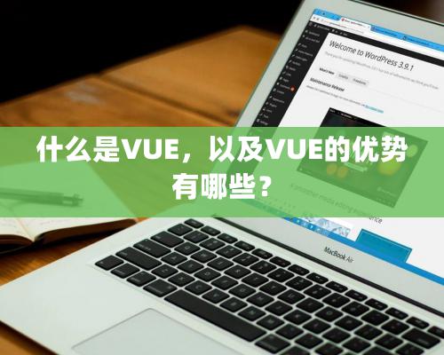 什麽是VUE，以及VUE的優勢有哪些？